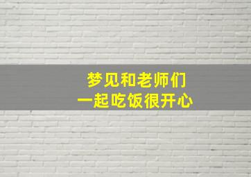 梦见和老师们一起吃饭很开心