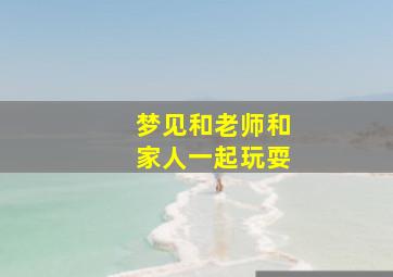 梦见和老师和家人一起玩耍