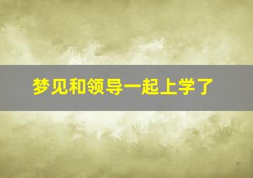 梦见和领导一起上学了