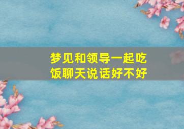 梦见和领导一起吃饭聊天说话好不好