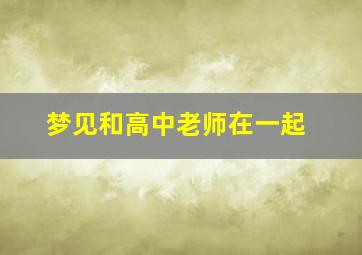 梦见和高中老师在一起