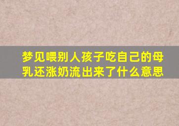 梦见喂别人孩子吃自己的母乳还涨奶流出来了什么意思