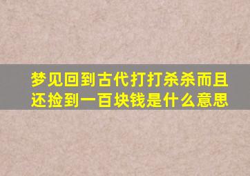 梦见回到古代打打杀杀而且还捡到一百块钱是什么意思