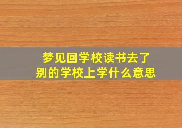 梦见回学校读书去了别的学校上学什么意思