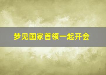 梦见国家首领一起开会