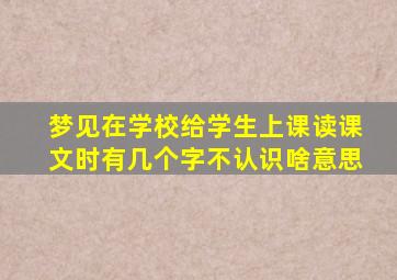 梦见在学校给学生上课读课文时有几个字不认识啥意思