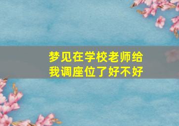 梦见在学校老师给我调座位了好不好