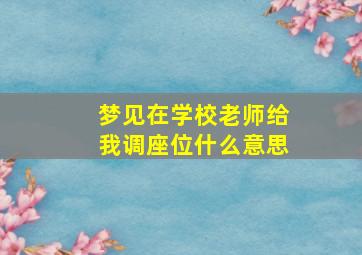 梦见在学校老师给我调座位什么意思