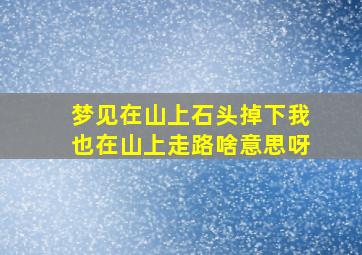 梦见在山上石头掉下我也在山上走路啥意思呀