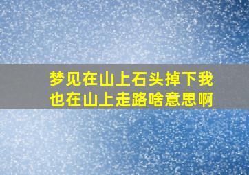 梦见在山上石头掉下我也在山上走路啥意思啊