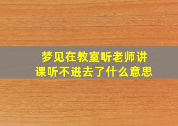 梦见在教室听老师讲课听不进去了什么意思