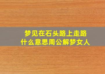 梦见在石头路上走路什么意思周公解梦女人