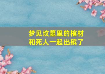 梦见坟墓里的棺材和死人一起出殡了