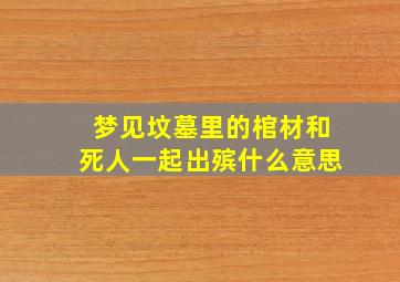 梦见坟墓里的棺材和死人一起出殡什么意思