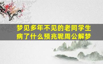 梦见多年不见的老同学生病了什么预兆呢周公解梦