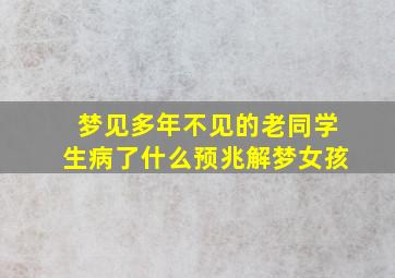 梦见多年不见的老同学生病了什么预兆解梦女孩