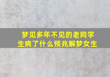 梦见多年不见的老同学生病了什么预兆解梦女生