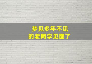 梦见多年不见的老同学见面了