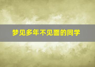 梦见多年不见面的同学