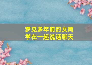 梦见多年前的女同学在一起说话聊天