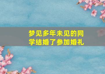 梦见多年未见的同学结婚了参加婚礼