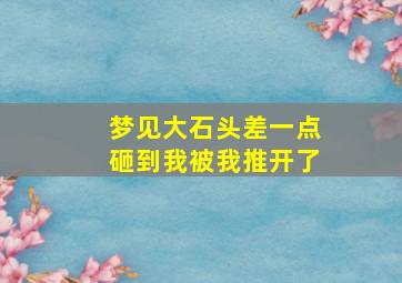 梦见大石头差一点砸到我被我推开了