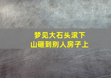 梦见大石头滚下山砸到别人房子上