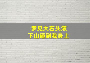 梦见大石头滚下山砸到我身上