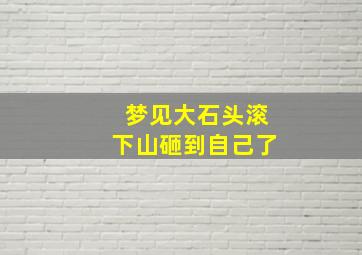 梦见大石头滚下山砸到自己了