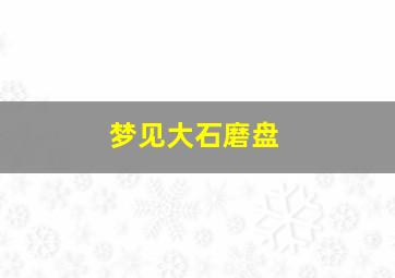 梦见大石磨盘