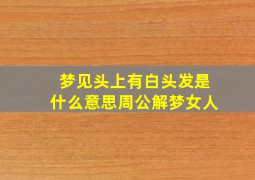 梦见头上有白头发是什么意思周公解梦女人