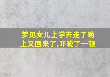 梦见女儿上学去走了晚上又回来了,吓唬了一顿