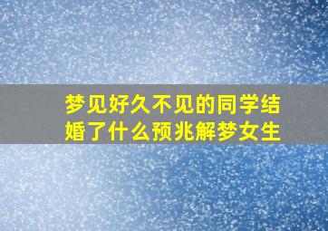 梦见好久不见的同学结婚了什么预兆解梦女生