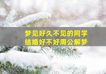 梦见好久不见的同学结婚好不好周公解梦