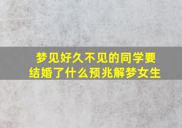 梦见好久不见的同学要结婚了什么预兆解梦女生