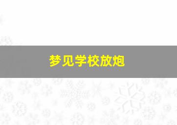 梦见学校放炮