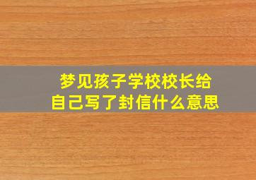 梦见孩子学校校长给自己写了封信什么意思