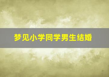 梦见小学同学男生结婚