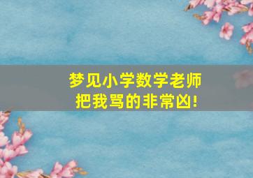 梦见小学数学老师把我骂的非常凶!