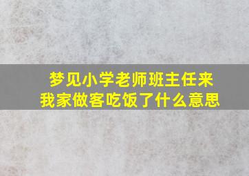 梦见小学老师班主任来我家做客吃饭了什么意思