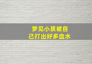 梦见小孩被自己打出好多血水