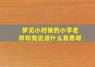 梦见小时候的小学老师和我说话什么意思呀