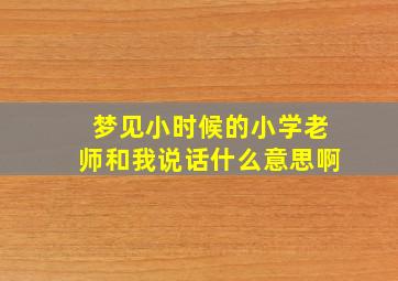 梦见小时候的小学老师和我说话什么意思啊