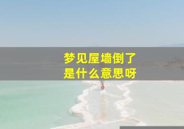 梦见屋墙倒了是什么意思呀