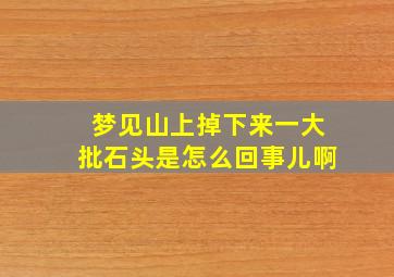 梦见山上掉下来一大批石头是怎么回事儿啊