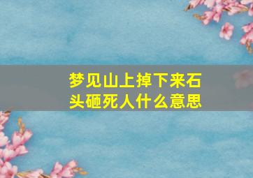 梦见山上掉下来石头砸死人什么意思