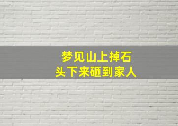 梦见山上掉石头下来砸到家人