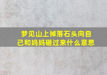 梦见山上掉落石头向自己和妈妈砸过来什么意思