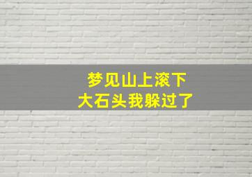 梦见山上滚下大石头我躲过了