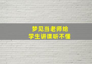 梦见当老师给学生讲课听不懂